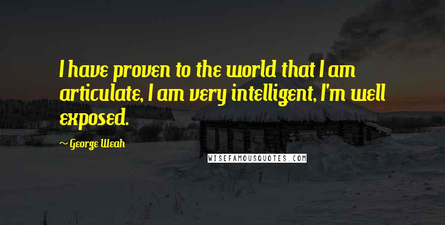 George Weah quotes: I have proven to the world that I am articulate, I am very intelligent, I'm well exposed.