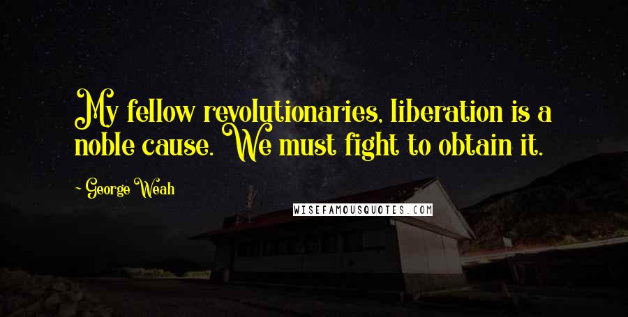 George Weah quotes: My fellow revolutionaries, liberation is a noble cause. We must fight to obtain it.