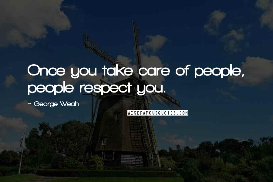 George Weah quotes: Once you take care of people, people respect you.