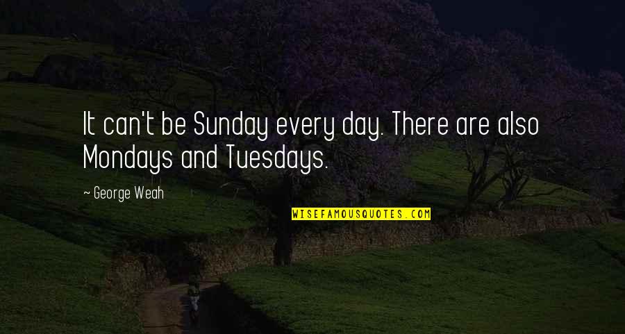George Weah Quotes By George Weah: It can't be Sunday every day. There are