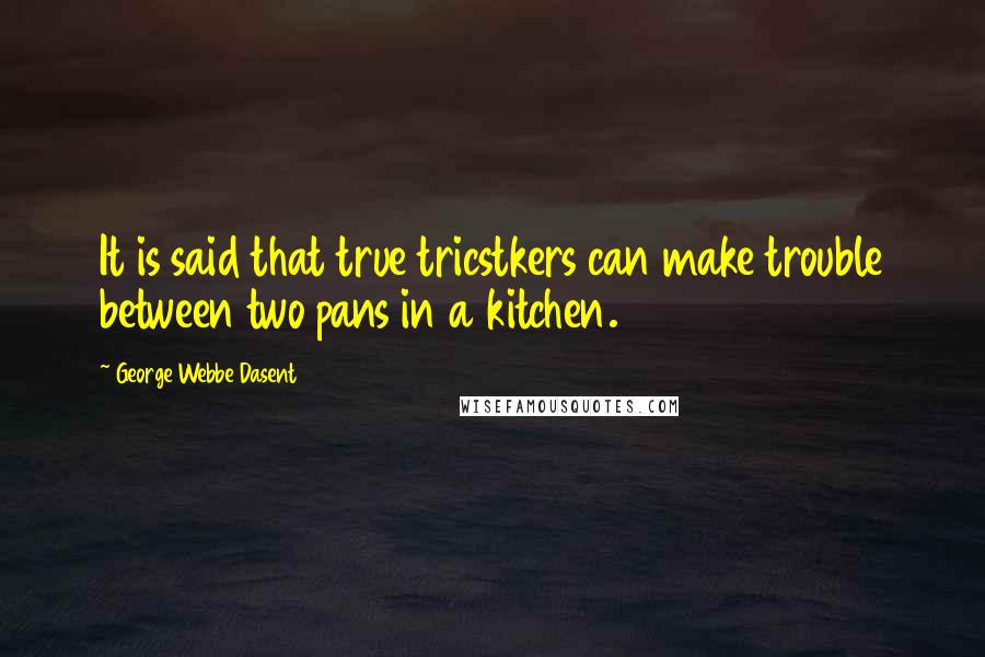 George Webbe Dasent quotes: It is said that true tricstkers can make trouble between two pans in a kitchen.