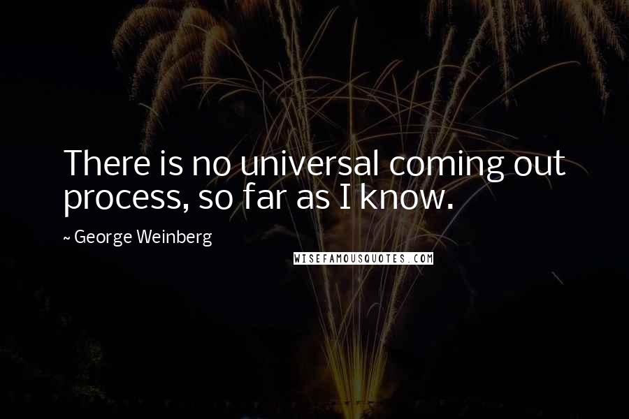 George Weinberg quotes: There is no universal coming out process, so far as I know.