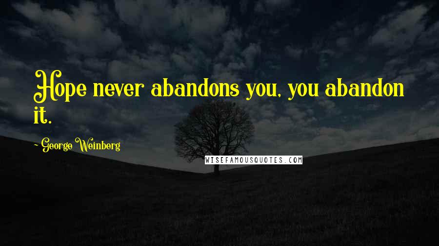 George Weinberg quotes: Hope never abandons you, you abandon it.