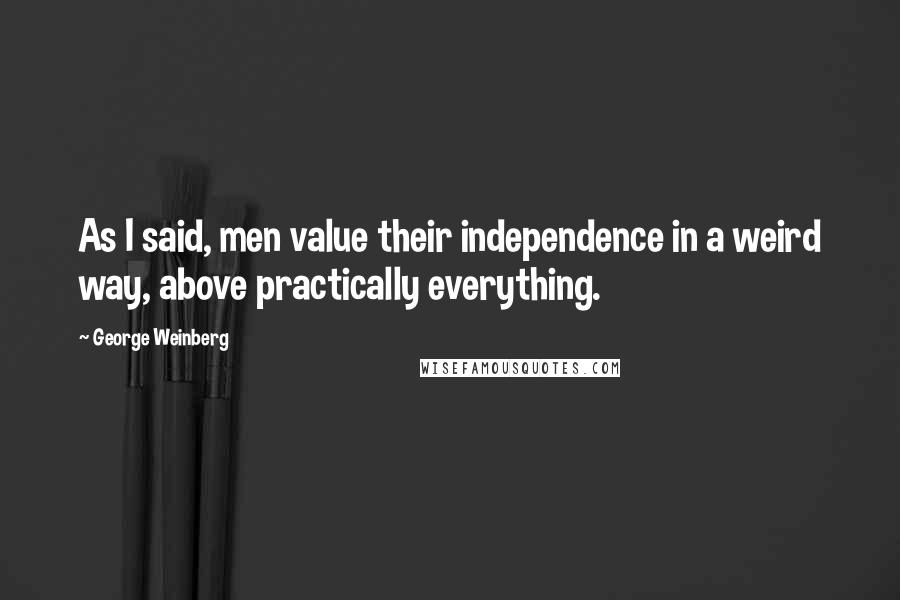 George Weinberg quotes: As I said, men value their independence in a weird way, above practically everything.