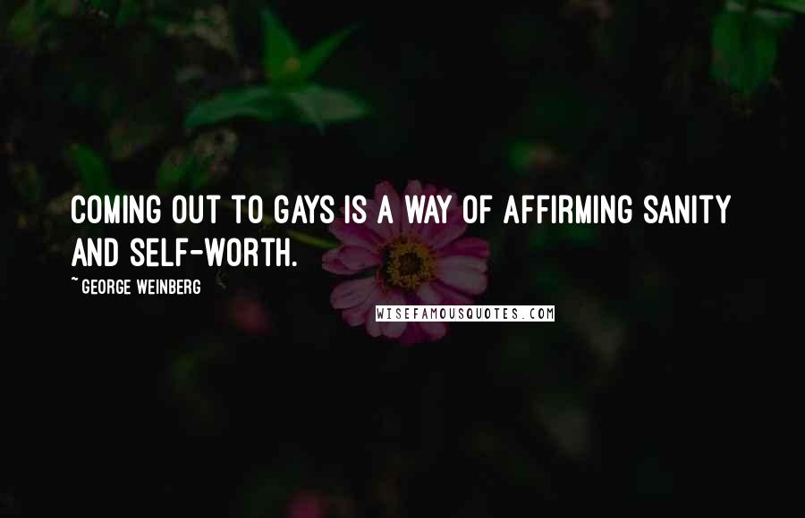 George Weinberg quotes: Coming out to gays is a way of affirming sanity and self-worth.
