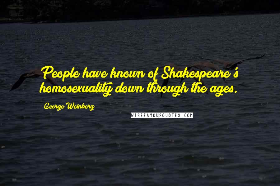 George Weinberg quotes: People have known of Shakespeare's homosexuality down through the ages.