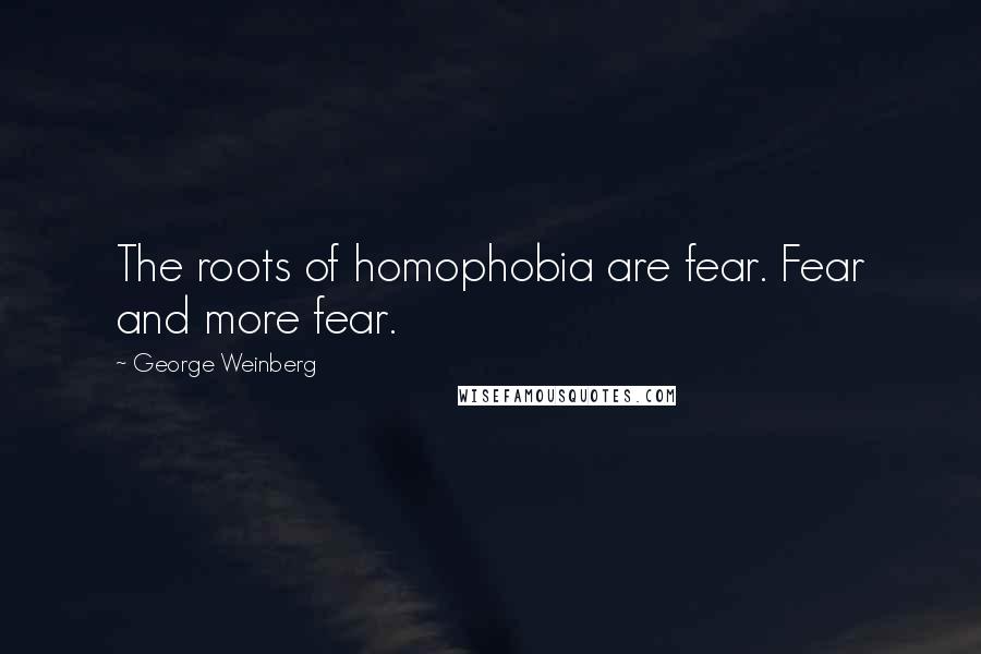 George Weinberg quotes: The roots of homophobia are fear. Fear and more fear.