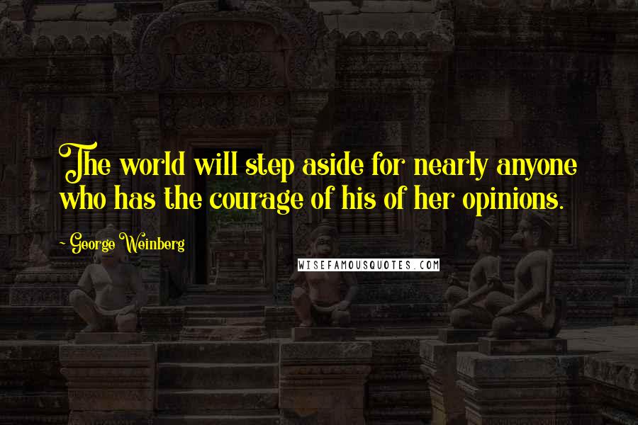 George Weinberg quotes: The world will step aside for nearly anyone who has the courage of his of her opinions.