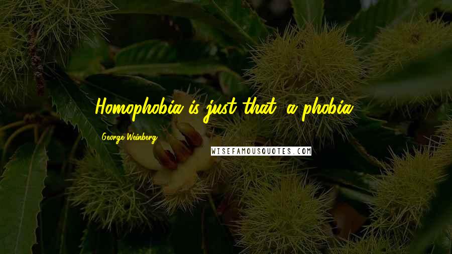 George Weinberg quotes: Homophobia is just that: a phobia.