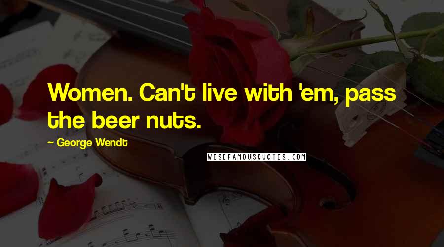 George Wendt quotes: Women. Can't live with 'em, pass the beer nuts.