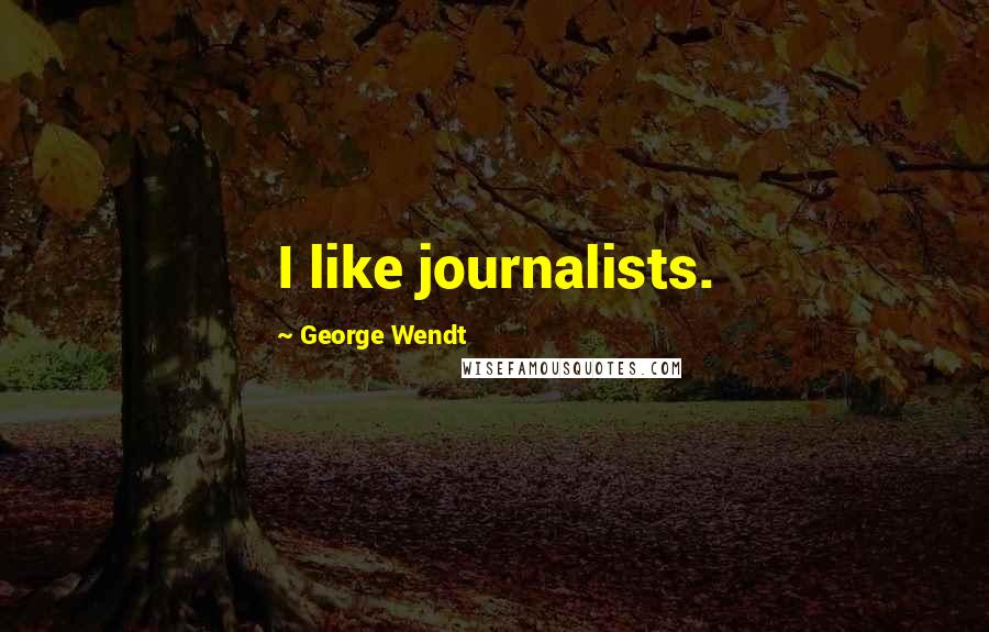 George Wendt quotes: I like journalists.
