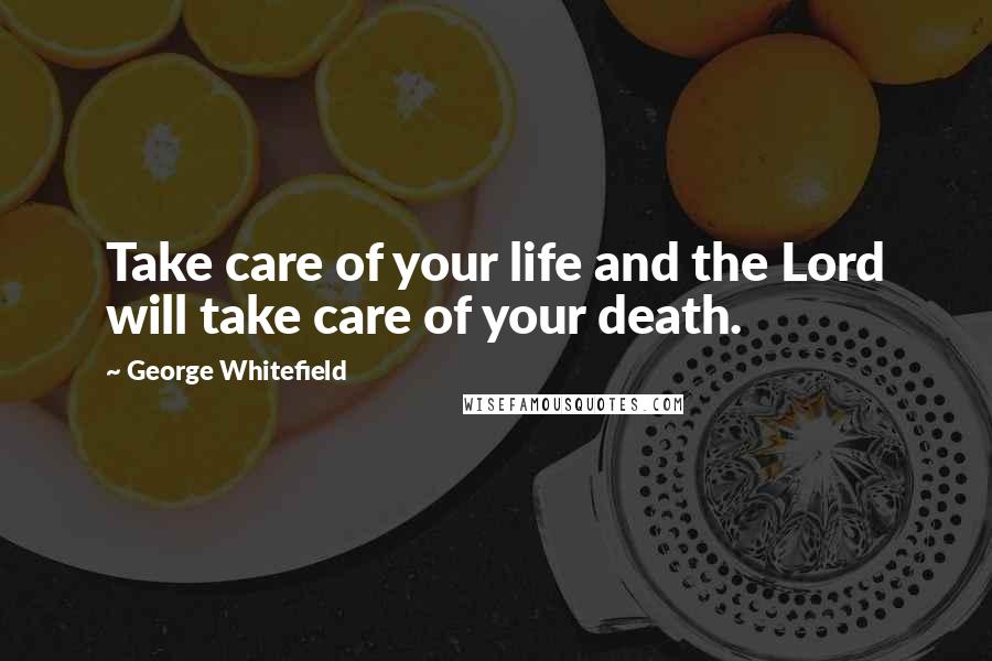 George Whitefield quotes: Take care of your life and the Lord will take care of your death.