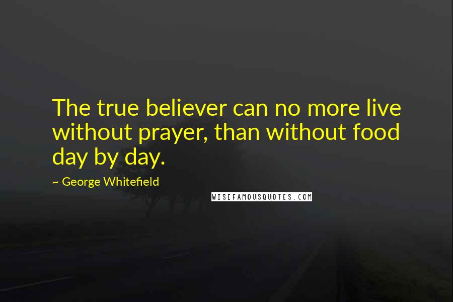 George Whitefield quotes: The true believer can no more live without prayer, than without food day by day.