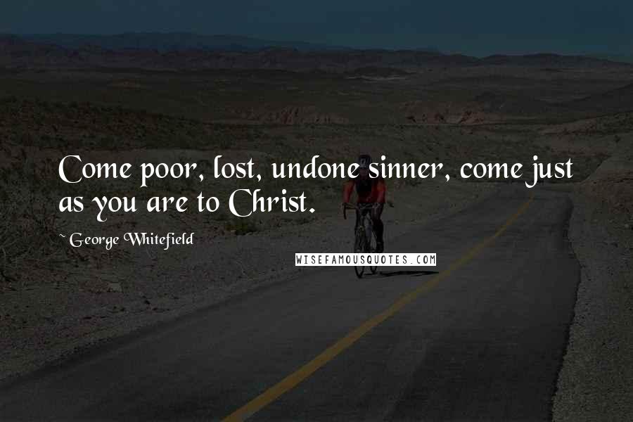 George Whitefield quotes: Come poor, lost, undone sinner, come just as you are to Christ.