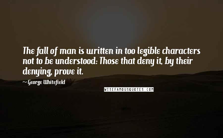 George Whitefield quotes: The fall of man is written in too legible characters not to be understood: Those that deny it, by their denying, prove it.