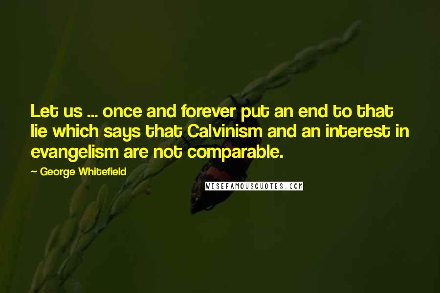 George Whitefield quotes: Let us ... once and forever put an end to that lie which says that Calvinism and an interest in evangelism are not comparable.