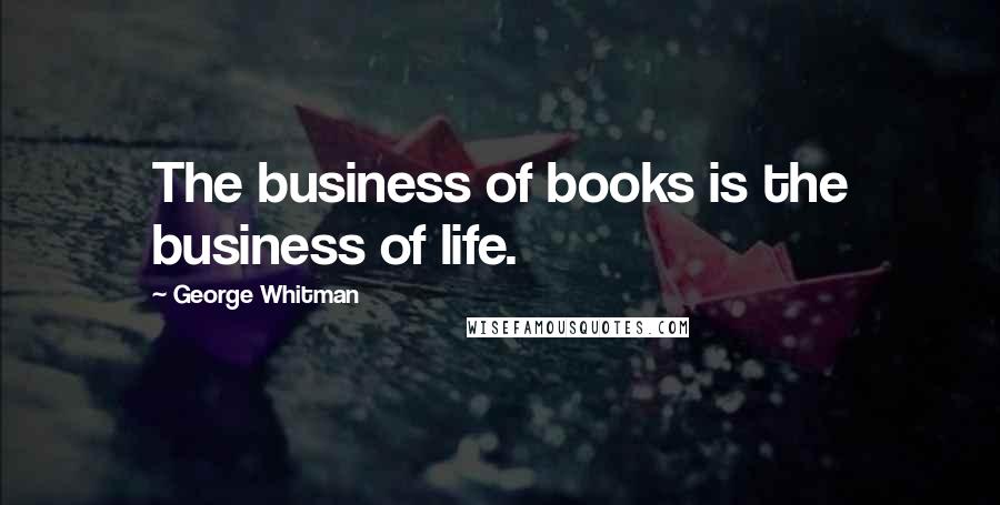 George Whitman quotes: The business of books is the business of life.