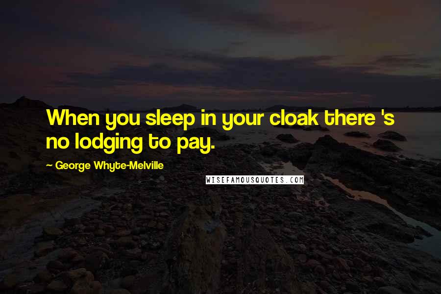 George Whyte-Melville quotes: When you sleep in your cloak there 's no lodging to pay.