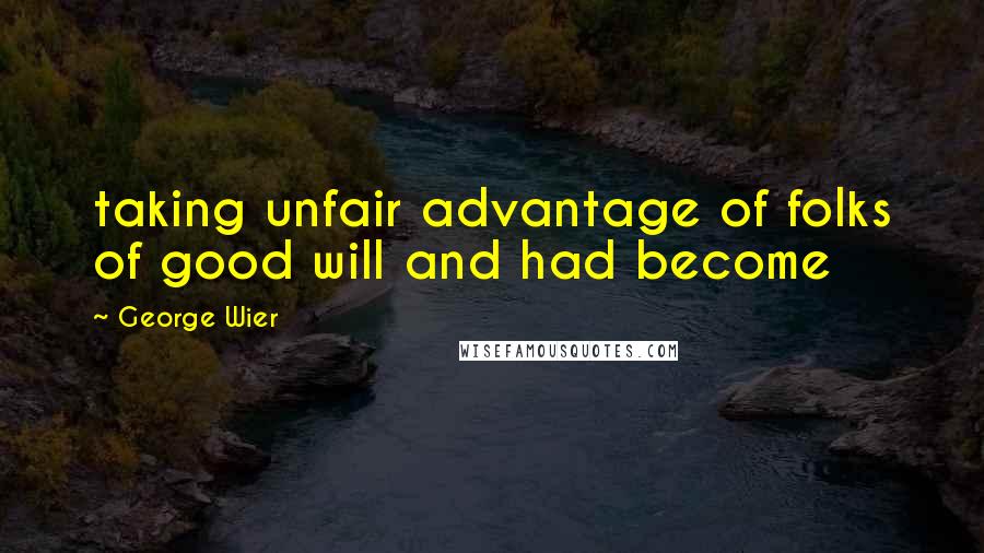 George Wier quotes: taking unfair advantage of folks of good will and had become