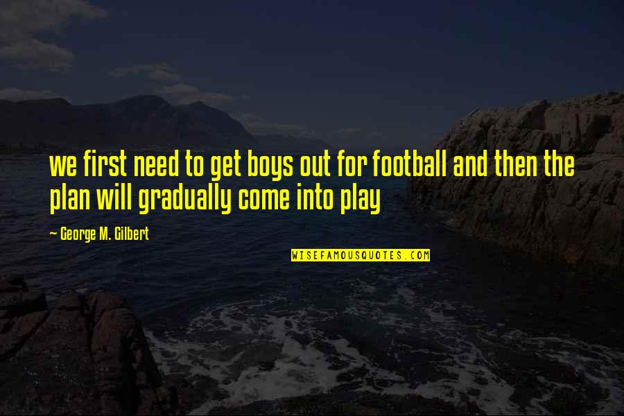 George Will Football Quotes By George M. Gilbert: we first need to get boys out for