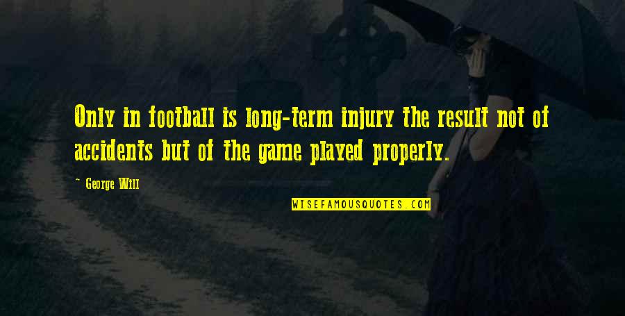 George Will Football Quotes By George Will: Only in football is long-term injury the result