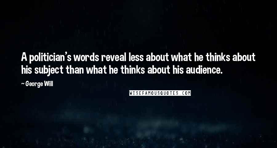 George Will quotes: A politician's words reveal less about what he thinks about his subject than what he thinks about his audience. George Will quotes: A politician's words reveal less about what he thinks about his subject than what he thinks about his audience.