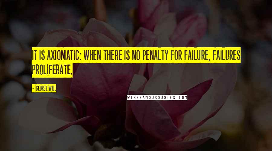 George Will quotes: It is axiomatic: When there is no penalty for failure, failures proliferate.