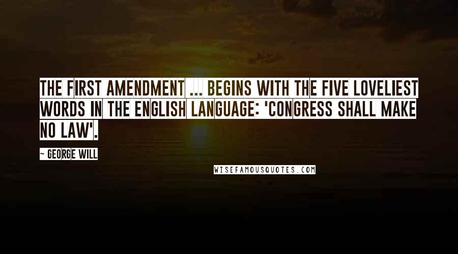 George Will quotes: The First Amendment ... begins with the five loveliest words in the English language: 'Congress shall make no law'. George Will quotes: The First Amendment ... begins with the five loveliest words in the English language: 'Congress shall make no law'.