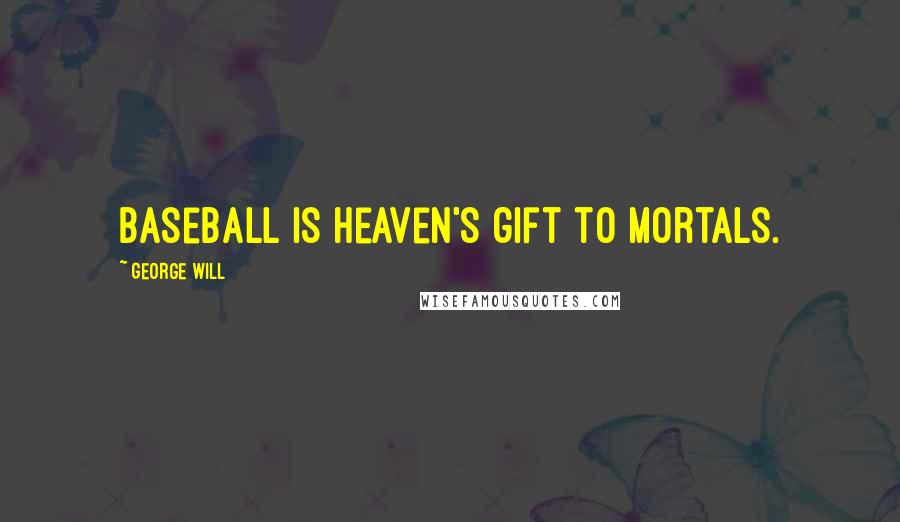 George Will quotes: Baseball is Heaven's gift to mortals.