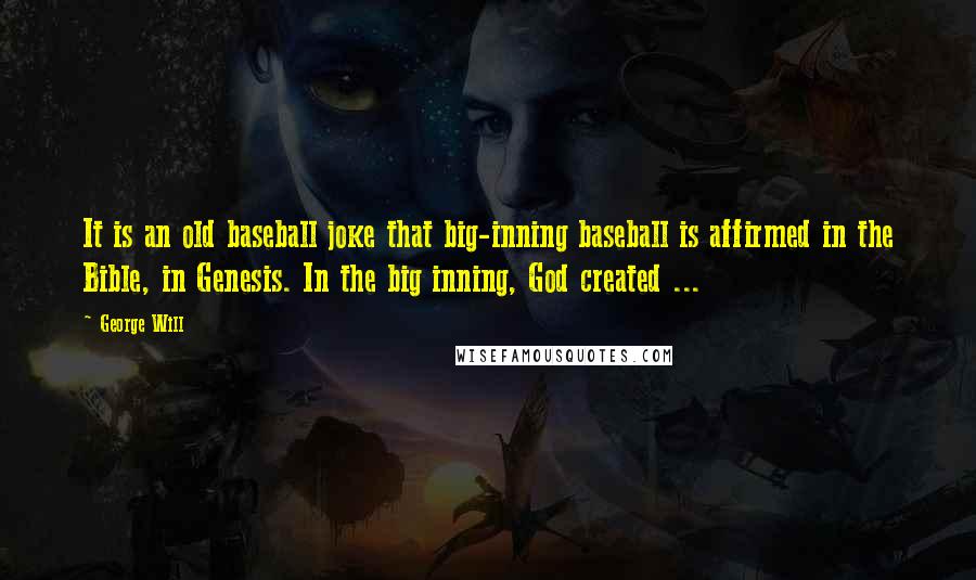 George Will quotes: It is an old baseball joke that big-inning baseball is affirmed in the Bible, in Genesis. In the big inning, God created ...
