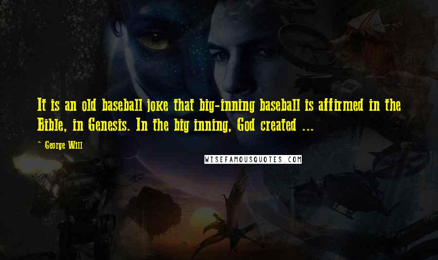 George Will quotes: It is an old baseball joke that big-inning baseball is affirmed in the Bible, in Genesis. In the big inning, God created ... George Will quotes: It is an old baseball joke that big-inning baseball is affirmed in the Bible, in Genesis. In the big inning, God created ...