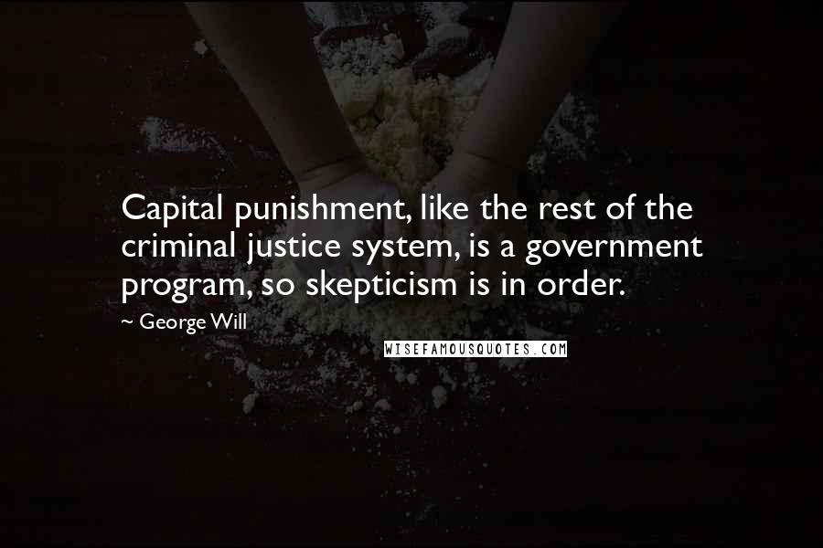 George Will quotes: Capital punishment, like the rest of the criminal justice system, is a government program, so skepticism is in order. George Will quotes: Capital punishment, like the rest of the criminal justice system, is a government program, so skepticism is in order.