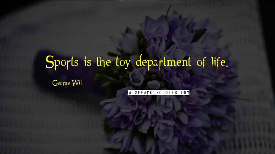 George Will quotes: Sports is the toy department of life.