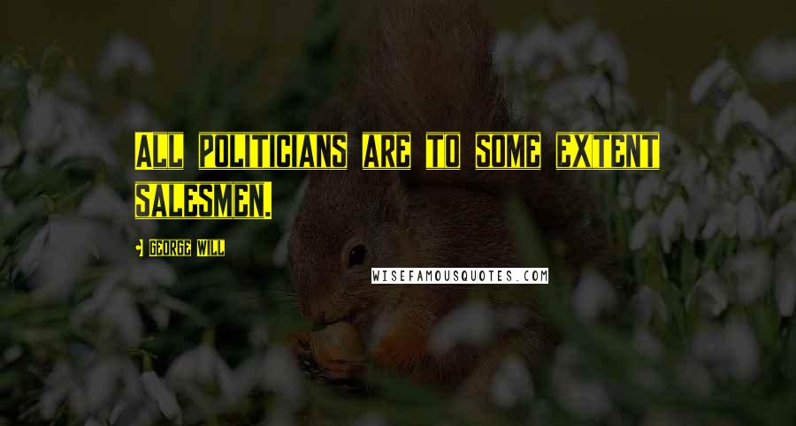 George Will quotes: All politicians are to some extent salesmen.