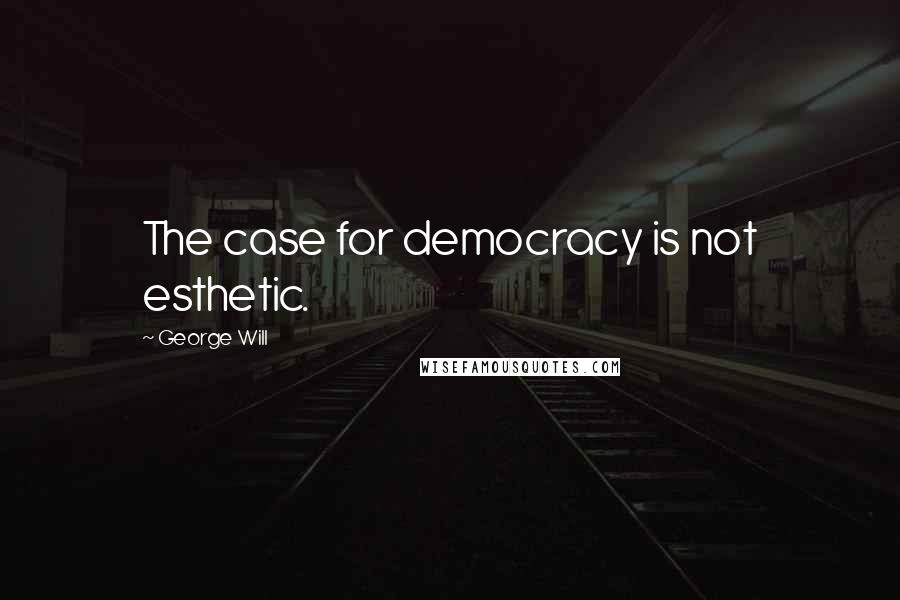 George Will quotes: The case for democracy is not esthetic.