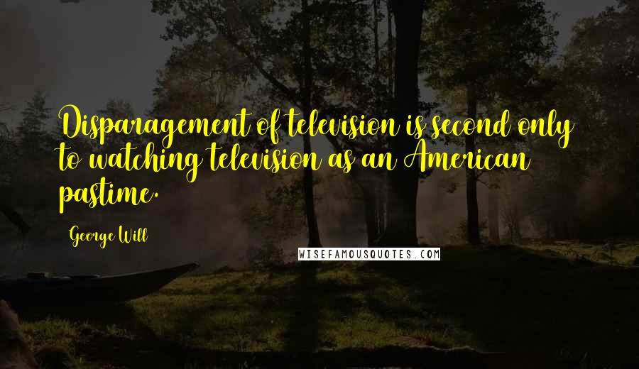 George Will quotes: Disparagement of television is second only to watching television as an American pastime.