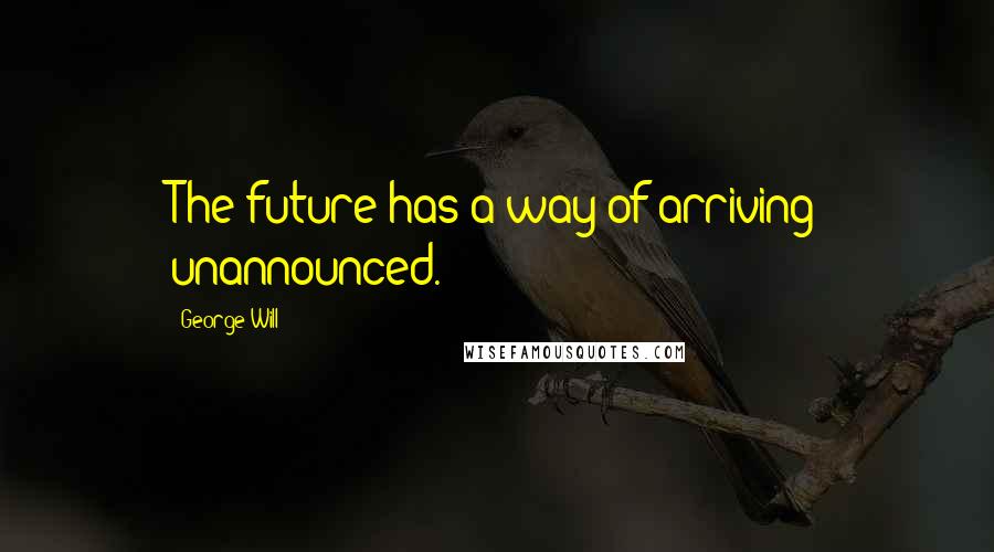 George Will quotes: The future has a way of arriving unannounced.
