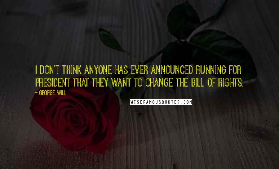 George Will quotes: I don't think anyone has ever announced running for president that they want to change the Bill of Rights. George Will quotes: I don't think anyone has ever announced running for president that they want to change the Bill of Rights.