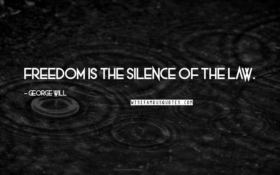 George Will quotes: Freedom is the silence of the law.