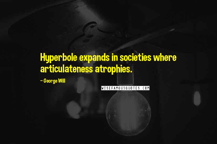 George Will quotes: Hyperbole expands in societies where articulateness atrophies.