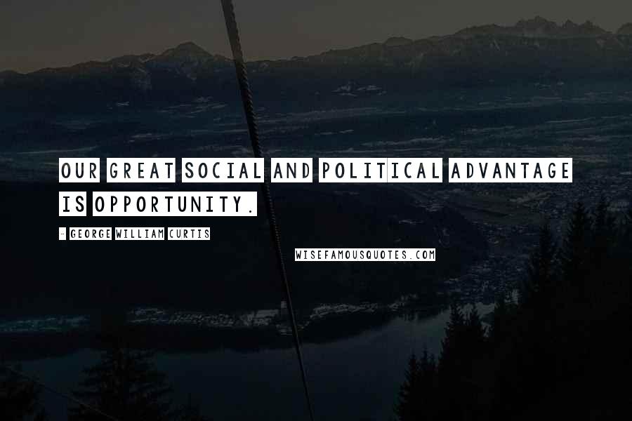 George William Curtis quotes: Our great social and political advantage is opportunity.