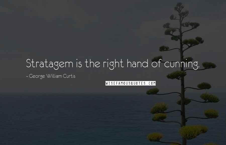 George William Curtis quotes: Stratagem is the right hand of cunning.