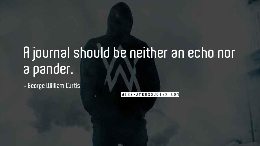 George William Curtis quotes: A journal should be neither an echo nor a pander.