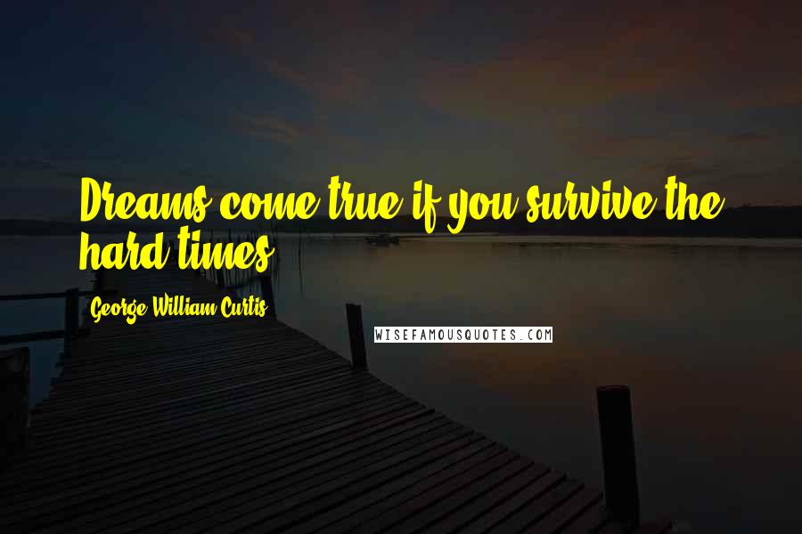 George William Curtis quotes: Dreams come true if you survive the hard times!