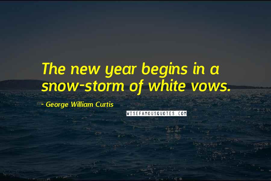 George William Curtis quotes: The new year begins in a snow-storm of white vows.