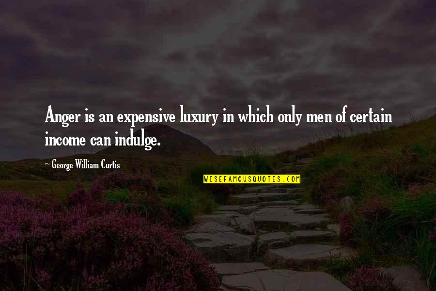 George William Curtis Quotes By George William Curtis: Anger is an expensive luxury in which only