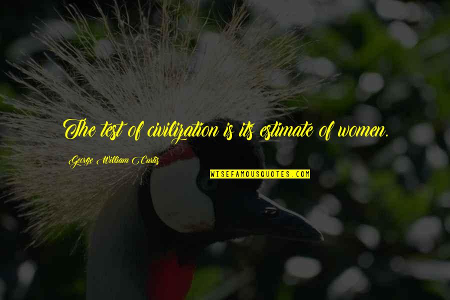 George William Curtis Quotes By George William Curtis: The test of civilization is its estimate of