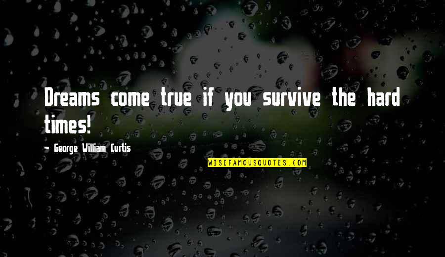 George William Curtis Quotes By George William Curtis: Dreams come true if you survive the hard
