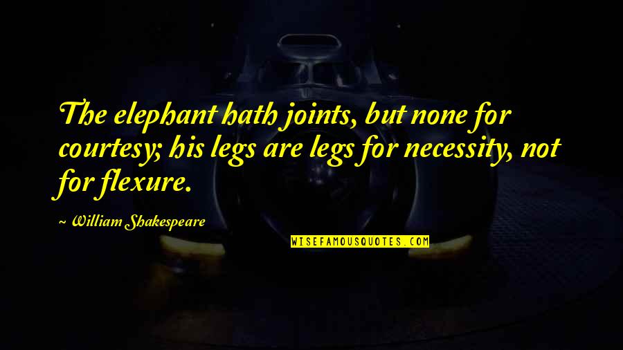 George William Foote Quotes By William Shakespeare: The elephant hath joints, but none for courtesy; George William Foote Quotes By William Shakespeare: The elephant hath joints, but none for courtesy;