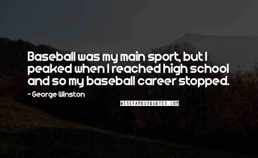 George Winston quotes: Baseball was my main sport, but I peaked when I reached high school and so my baseball career stopped.